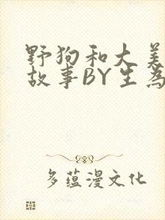 野狗和大美人的故事BY生为红蓝