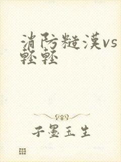 消防糙汉vs宋轻轻