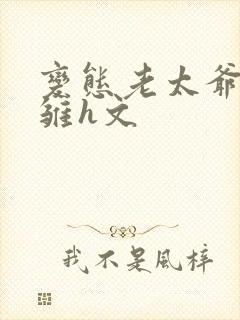 变态老太爷调教雏h文