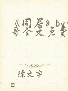 《同居》by东哥全文免费阅读