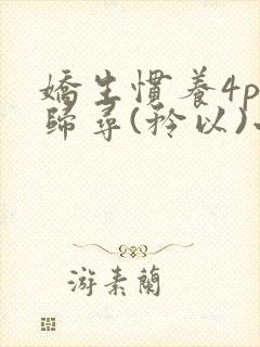 娇生惯养4ph归寻(矜以)小说免费阅读