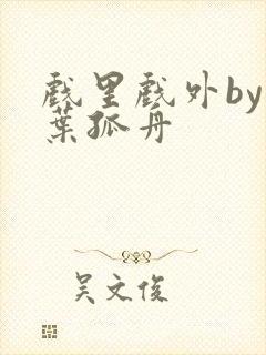 戏里戏外by一叶孤舟