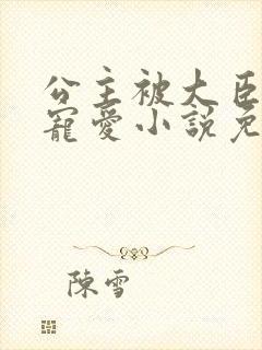 公主被大臣轮番宠爱小说免费阅读