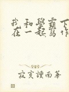 我和学霸下面连在一起写作业小说