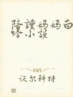 陪读妈妈白嫩呻吟小说