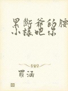 累断爷的腰by小样吧你