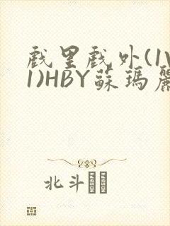 戏里戏外(1V1)HBY苏玛丽全文免费阅读