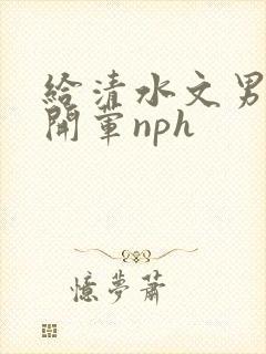 给清水文男主们开荤nph