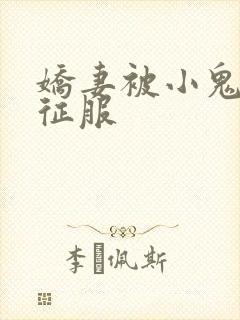 娇妻被小鬼巨茎征服