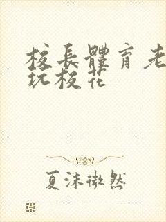 校长体育老师共玩校花