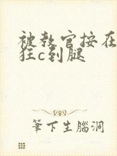 被教官按在寝室狂c到腿