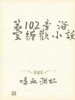 第102章 浴室缠欢小说