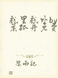 戏里戏外by一叶孤舟免费阅读