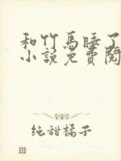 和竹马睡了以后小说免费阅读全文笔趣