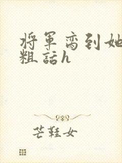 将军脔到她哭h粗话h