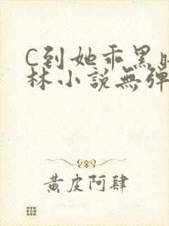 C到她乖黑暗森林小说无弹窗