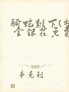 骑蛇难下(双) 金银花免费笔趣阁