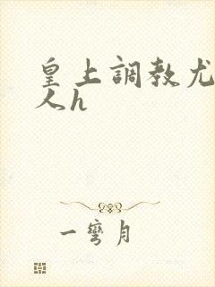 皇上调教尤物美人h