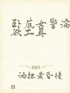 卧底女警沦为泄欲工具