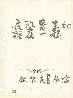 夜班医生tc和谁在一起