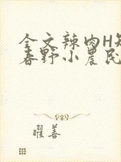 全文辣肉H短篇春野小农民
