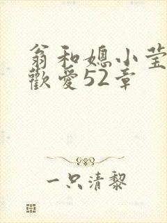 翁和媳小莹浴室欢爱52章