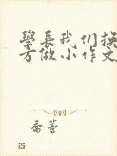 学长我们换个地方做小作文