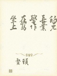 坐在学长的紫根上写作业免费阅读