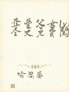 夺爱父女1v1全文免费阅读