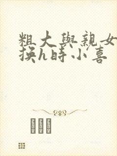 粗大与亲女伦交换h时小喜