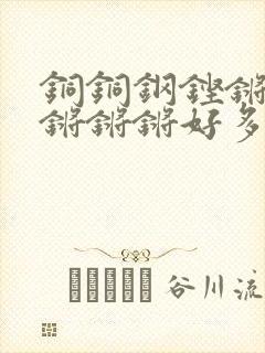 铜铜钢铿锵锵锵锵锵锵好多少阅读