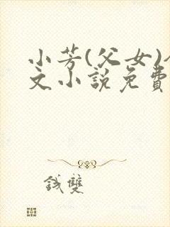 小芳(父女)全文小说免费阅读