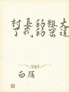 村长的粗大挺进了我的密道