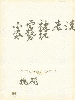 小雪被老汉各种姿势玩