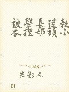 被学长从教室扒衣捏奶头小说