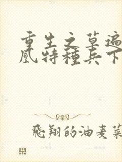 重生之草遍火凤凰特种兵下载