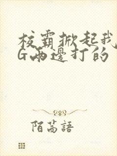 校霸掀起我光PG两边打的