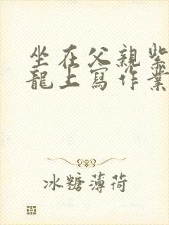 坐在父亲紫色大龙上写作业