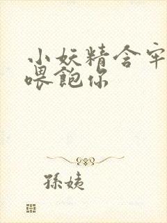 小妖精含牢了我喂饱你