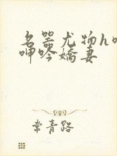 名器尤物h喷汁呻吟娇妻