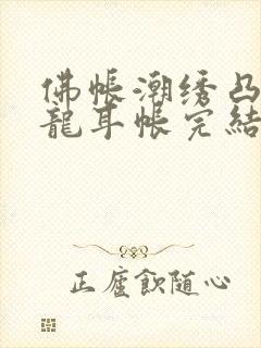 佛帐潮绣凸浮双龙耳帐完结了吗