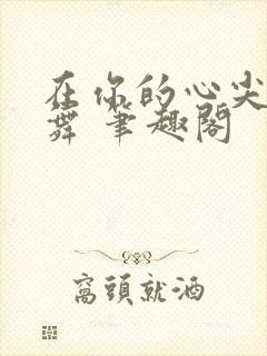 在你的心尖上起舞 笔趣阁