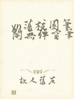 yn荡校园笔趣阁无弹窗笔趣阁