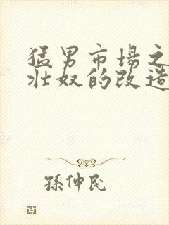 猛男市场之肌肉壮奴的改造