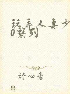 玩弄人妻少妇70系列