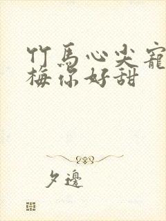 竹马心尖宠小青梅你好甜