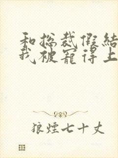 和总裁假结婚后我被宠得上头