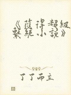 《获得超级胬肉系统小说》