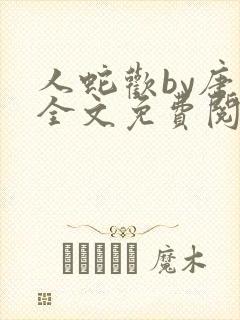 人蛇欢by唐棠全文免费阅读