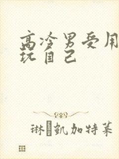 高冷男受用钢笔玩自己